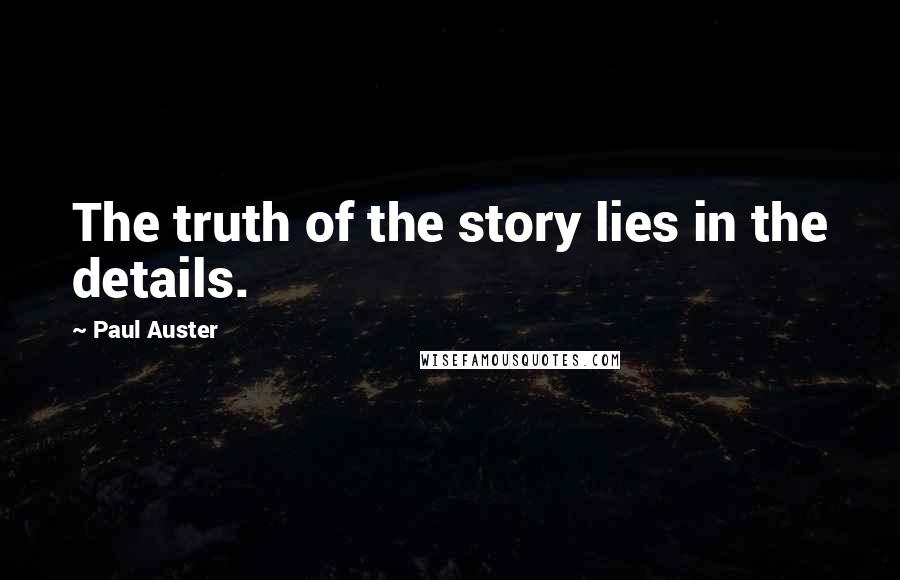 Paul Auster Quotes: The truth of the story lies in the details.