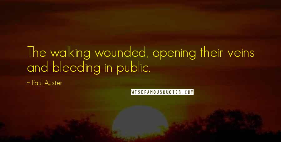 Paul Auster Quotes: The walking wounded, opening their veins and bleeding in public.