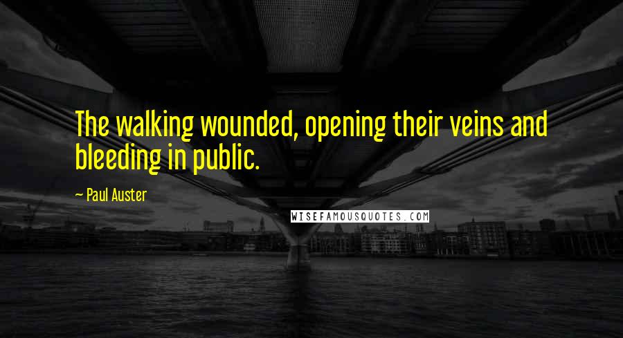 Paul Auster Quotes: The walking wounded, opening their veins and bleeding in public.