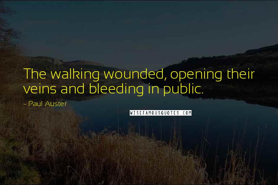 Paul Auster Quotes: The walking wounded, opening their veins and bleeding in public.