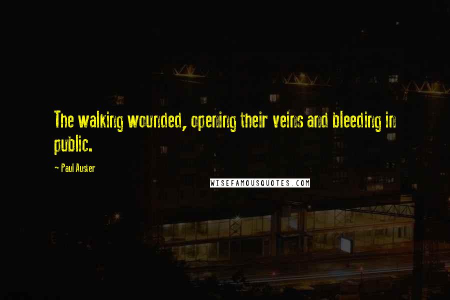 Paul Auster Quotes: The walking wounded, opening their veins and bleeding in public.