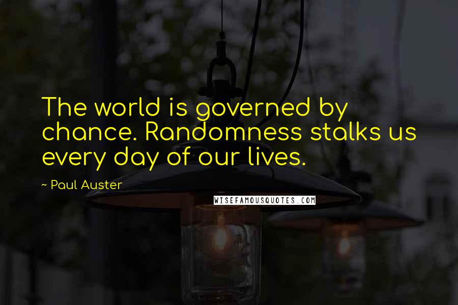 Paul Auster Quotes: The world is governed by chance. Randomness stalks us every day of our lives.