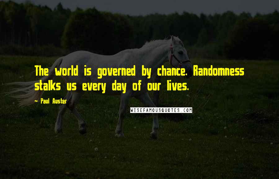 Paul Auster Quotes: The world is governed by chance. Randomness stalks us every day of our lives.