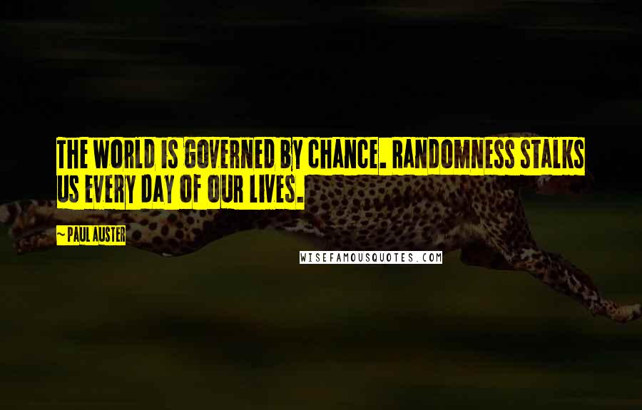 Paul Auster Quotes: The world is governed by chance. Randomness stalks us every day of our lives.