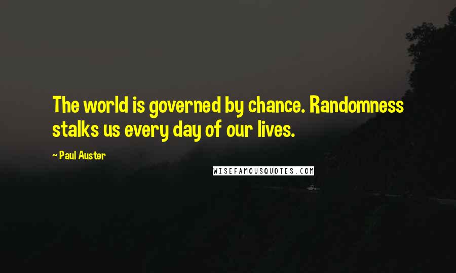 Paul Auster Quotes: The world is governed by chance. Randomness stalks us every day of our lives.