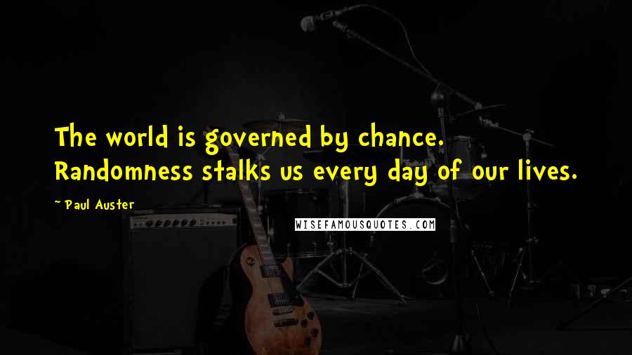 Paul Auster Quotes: The world is governed by chance. Randomness stalks us every day of our lives.