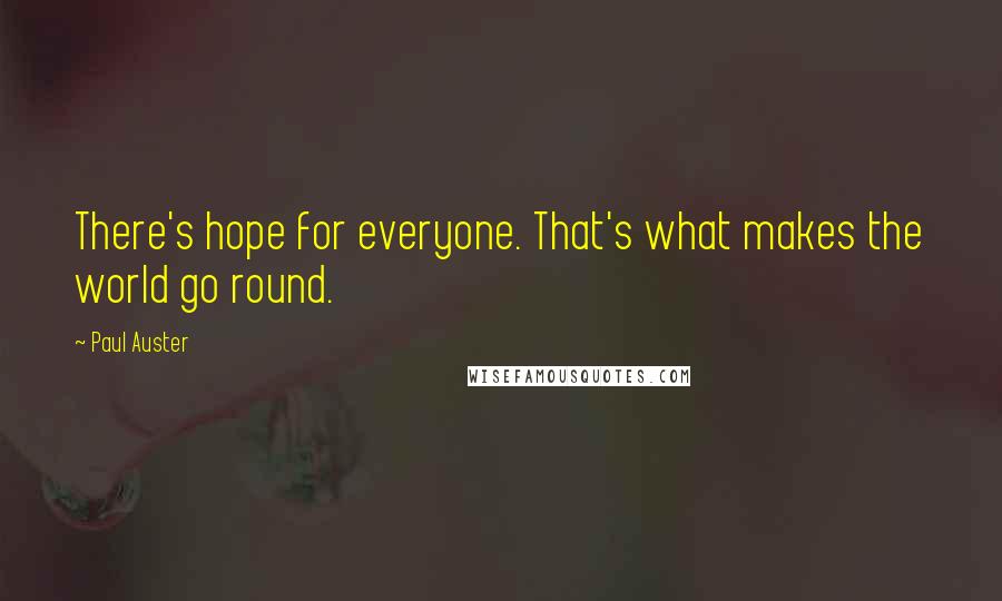 Paul Auster Quotes: There's hope for everyone. That's what makes the world go round.