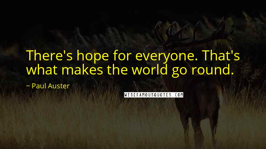 Paul Auster Quotes: There's hope for everyone. That's what makes the world go round.