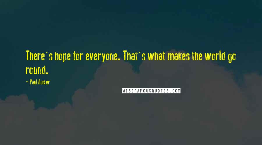 Paul Auster Quotes: There's hope for everyone. That's what makes the world go round.