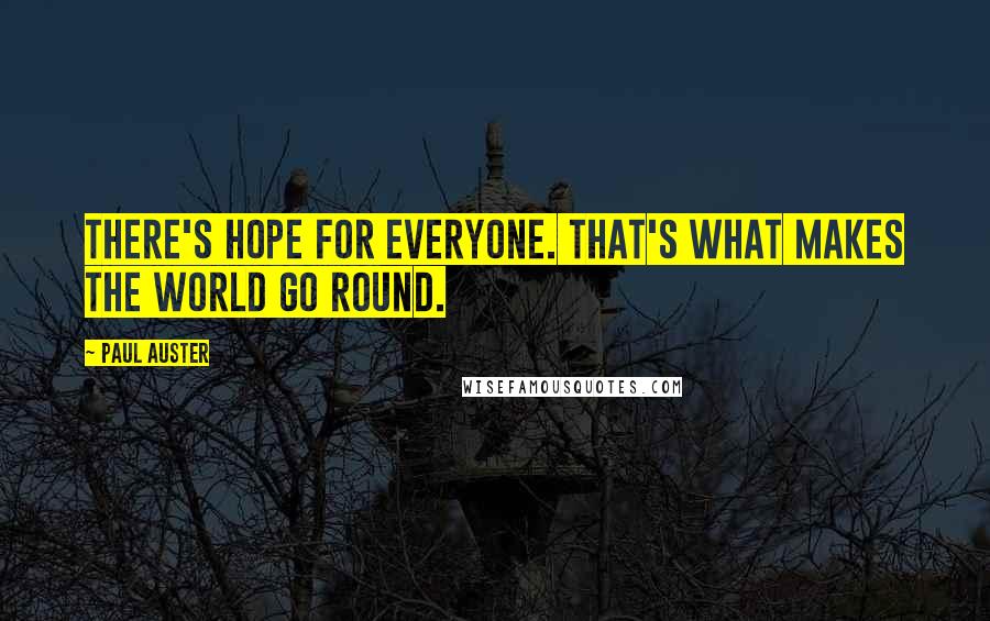 Paul Auster Quotes: There's hope for everyone. That's what makes the world go round.