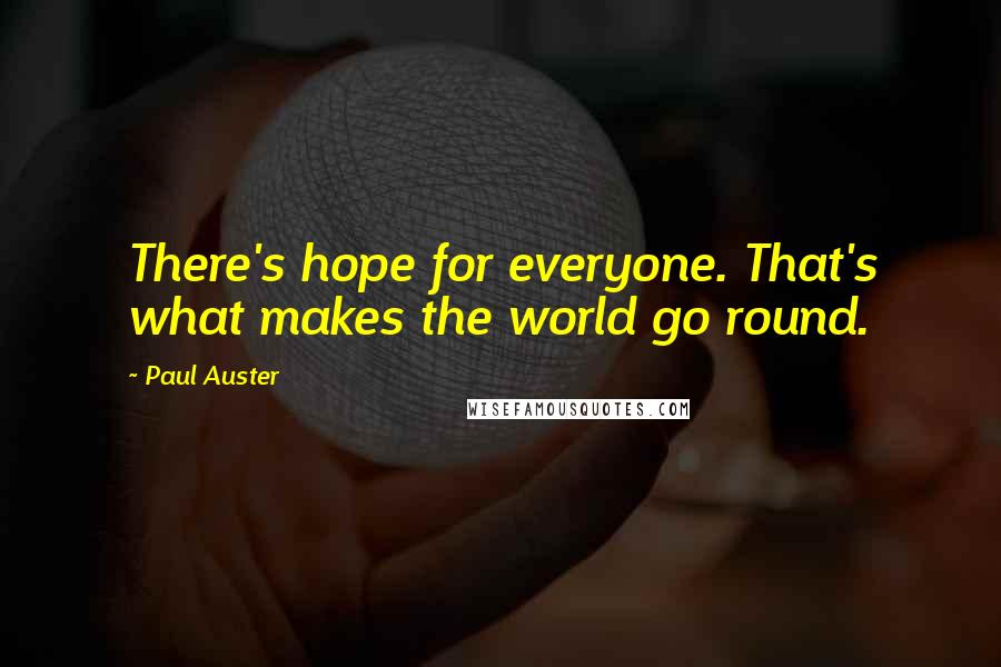 Paul Auster Quotes: There's hope for everyone. That's what makes the world go round.