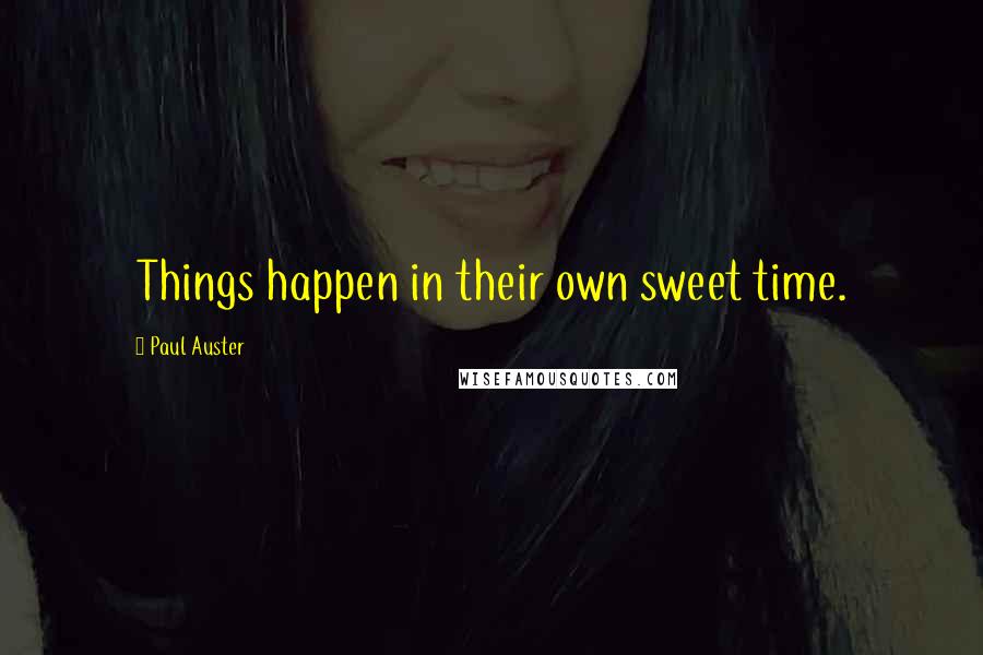 Paul Auster Quotes: Things happen in their own sweet time.