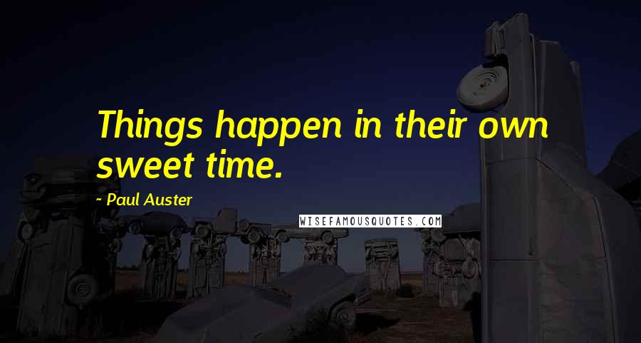 Paul Auster Quotes: Things happen in their own sweet time.