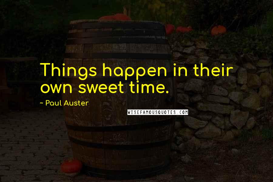 Paul Auster Quotes: Things happen in their own sweet time.