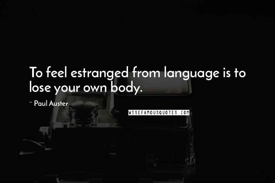 Paul Auster Quotes: To feel estranged from language is to lose your own body.