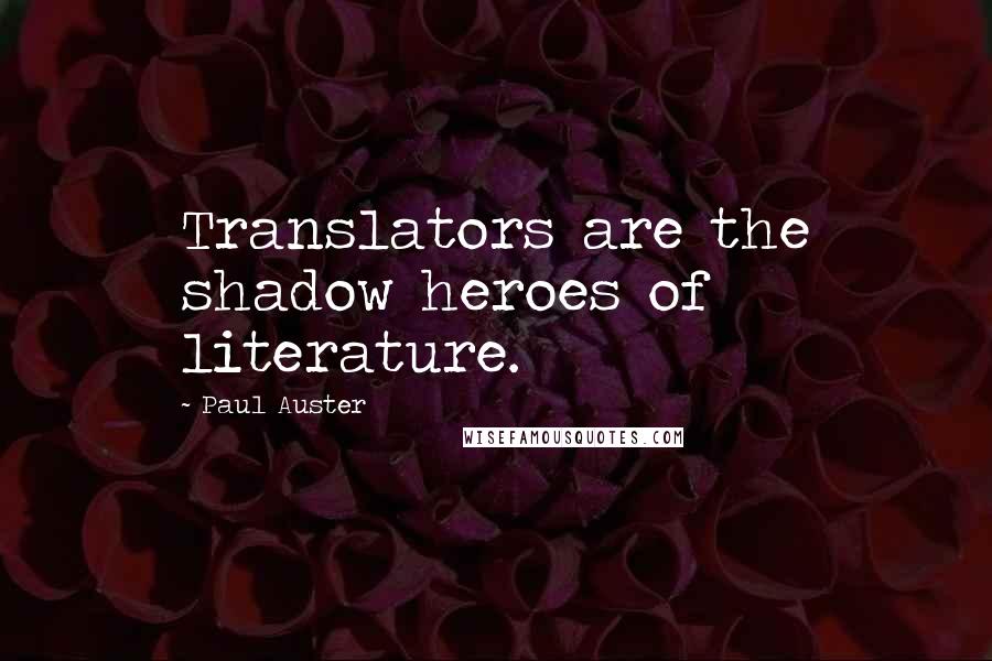 Paul Auster Quotes: Translators are the shadow heroes of literature.