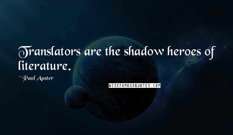 Paul Auster Quotes: Translators are the shadow heroes of literature.