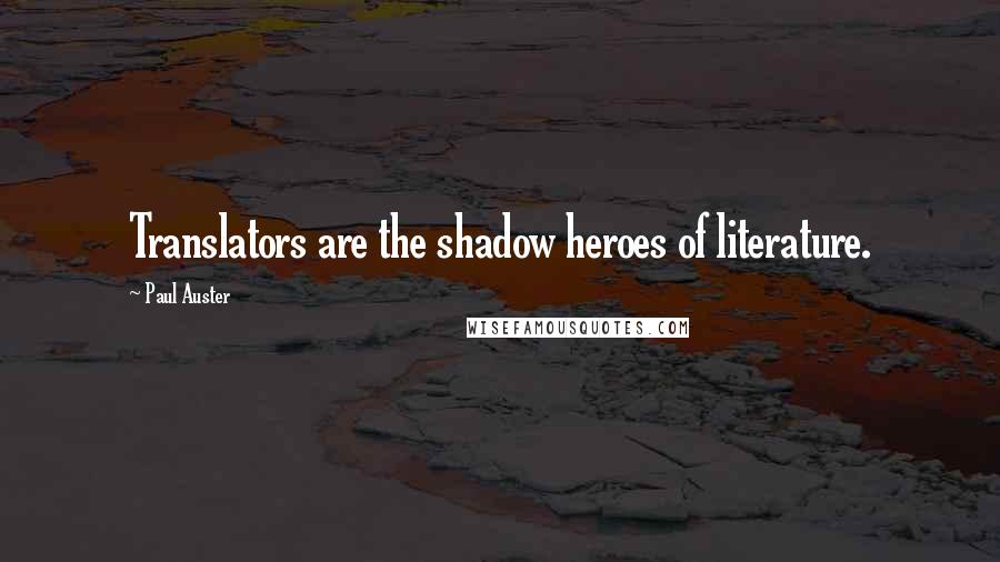 Paul Auster Quotes: Translators are the shadow heroes of literature.