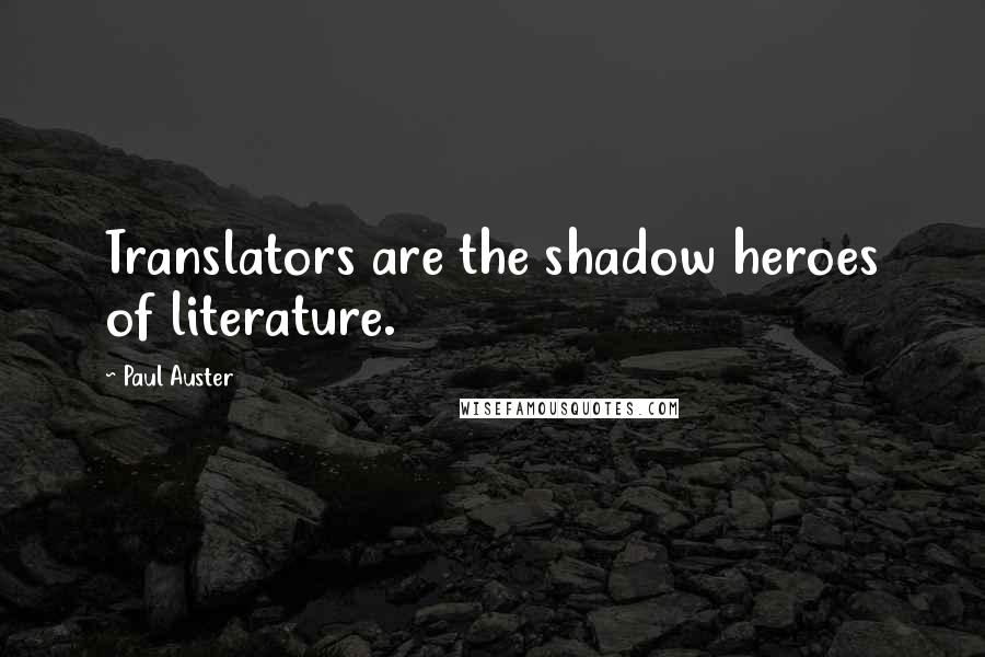 Paul Auster Quotes: Translators are the shadow heroes of literature.