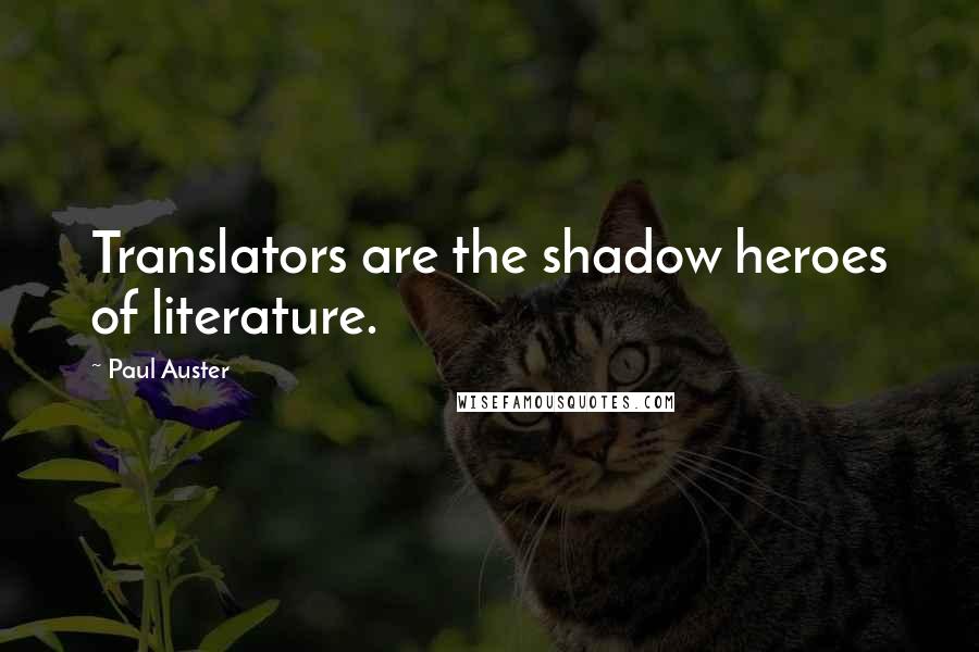 Paul Auster Quotes: Translators are the shadow heroes of literature.