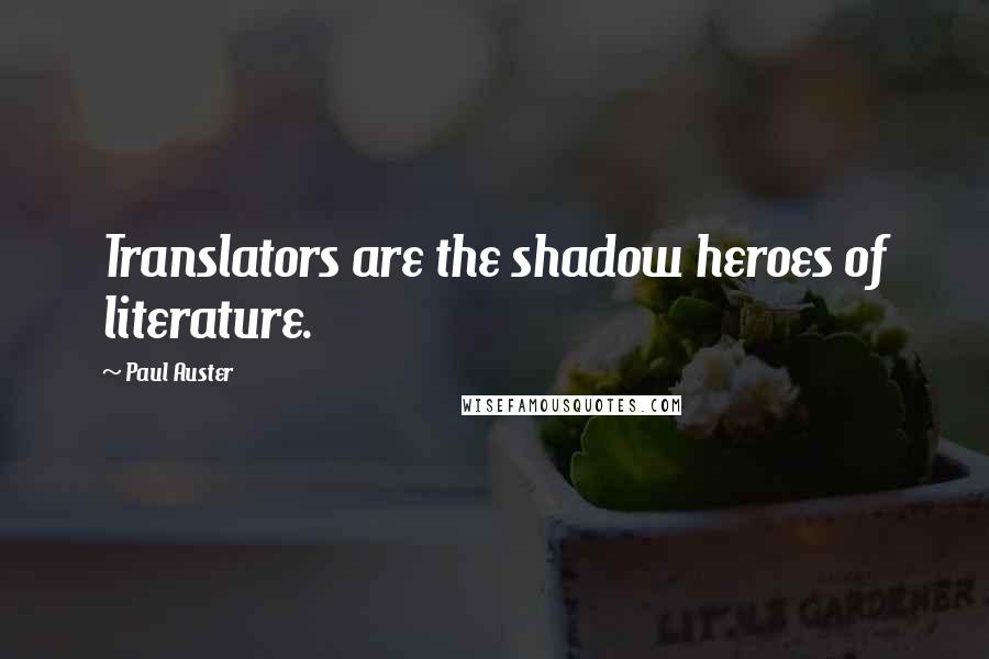 Paul Auster Quotes: Translators are the shadow heroes of literature.