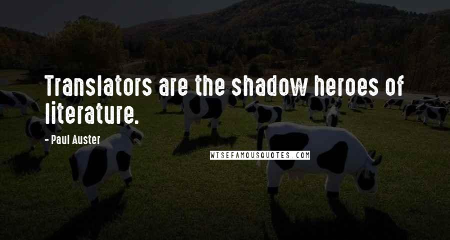 Paul Auster Quotes: Translators are the shadow heroes of literature.