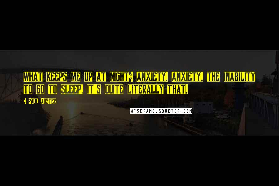 Paul Auster Quotes: What keeps me up at night? Anxiety. Anxiety, the inability to go to sleep, it's quite literally that.