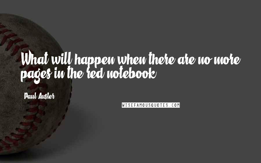 Paul Auster Quotes: What will happen when there are no more pages in the red notebook?