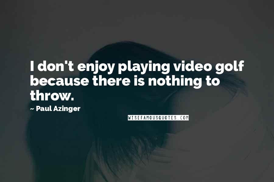 Paul Azinger Quotes: I don't enjoy playing video golf because there is nothing to throw.