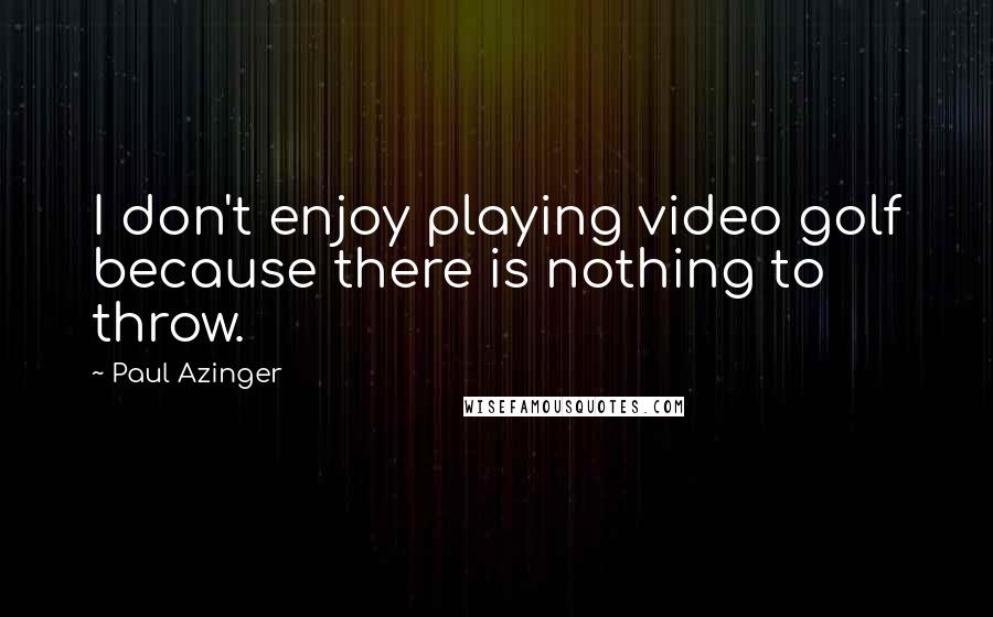 Paul Azinger Quotes: I don't enjoy playing video golf because there is nothing to throw.