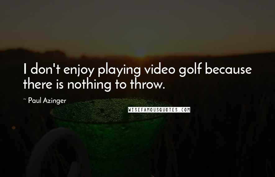 Paul Azinger Quotes: I don't enjoy playing video golf because there is nothing to throw.