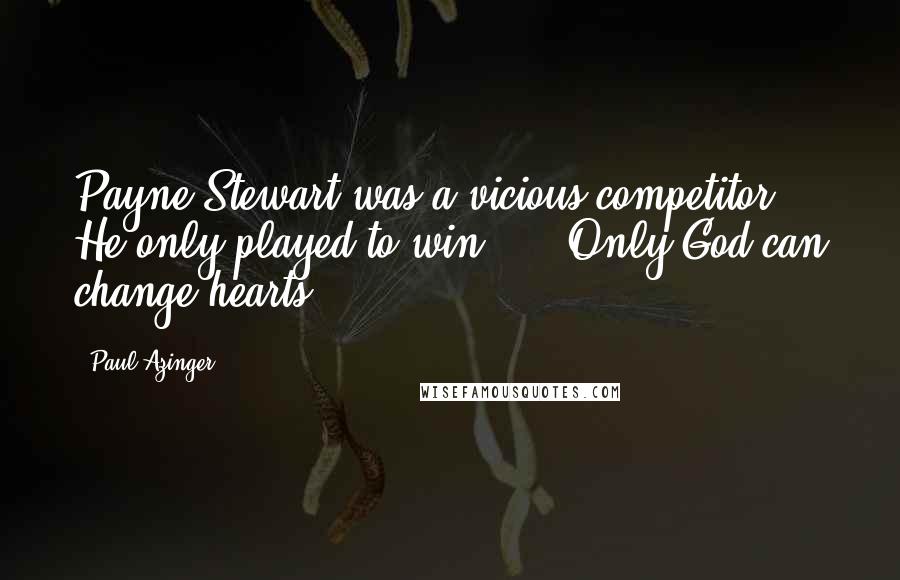 Paul Azinger Quotes: Payne Stewart was a vicious competitor. He only played to win, ... Only God can change hearts.