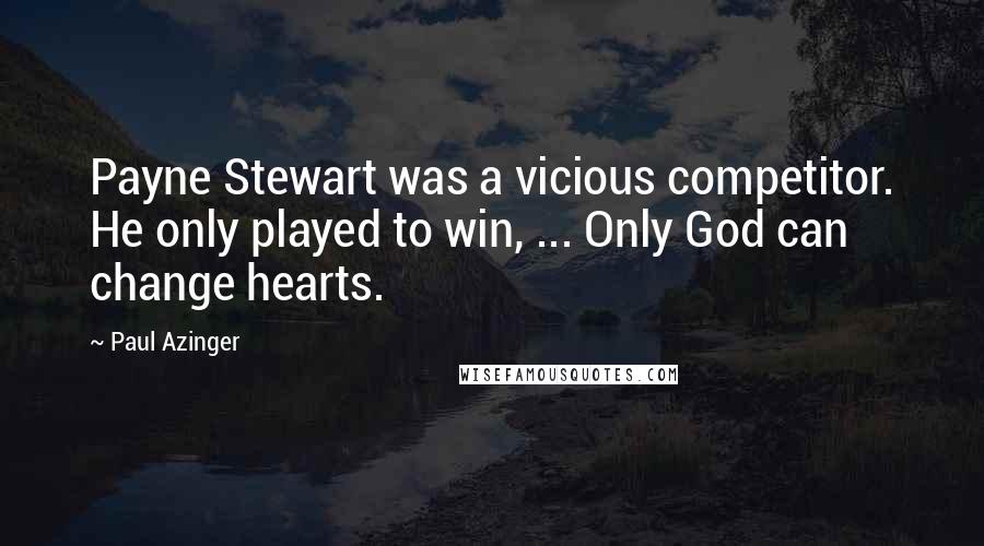 Paul Azinger Quotes: Payne Stewart was a vicious competitor. He only played to win, ... Only God can change hearts.