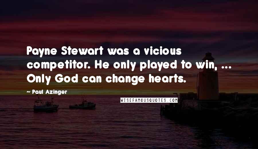 Paul Azinger Quotes: Payne Stewart was a vicious competitor. He only played to win, ... Only God can change hearts.