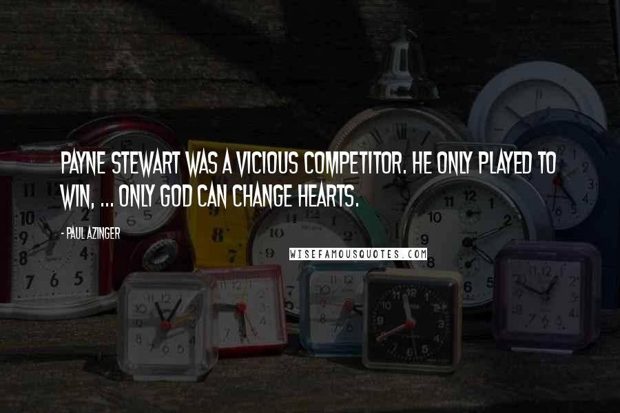 Paul Azinger Quotes: Payne Stewart was a vicious competitor. He only played to win, ... Only God can change hearts.