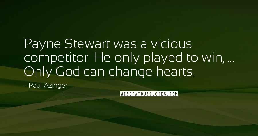 Paul Azinger Quotes: Payne Stewart was a vicious competitor. He only played to win, ... Only God can change hearts.