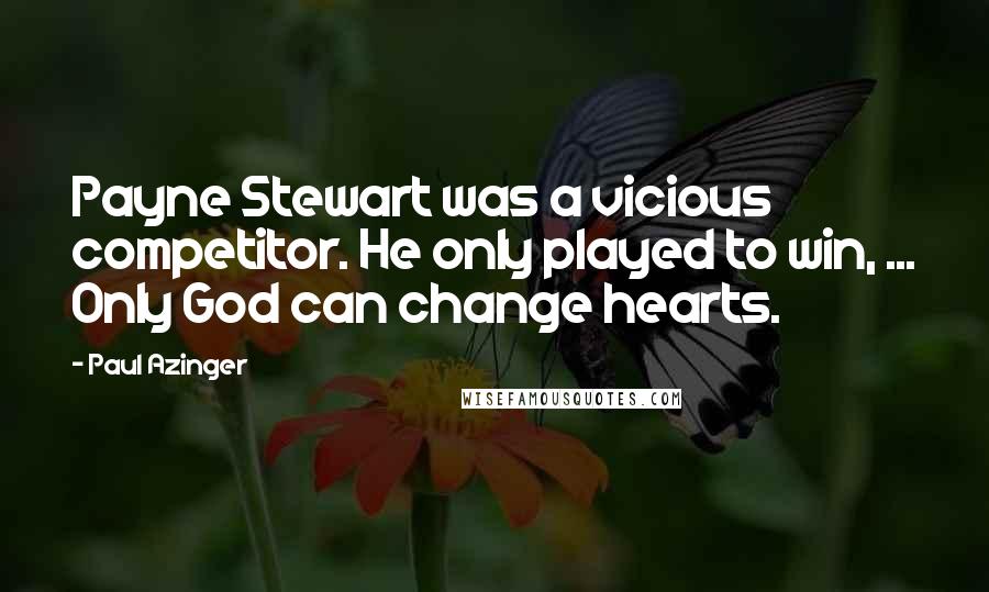 Paul Azinger Quotes: Payne Stewart was a vicious competitor. He only played to win, ... Only God can change hearts.