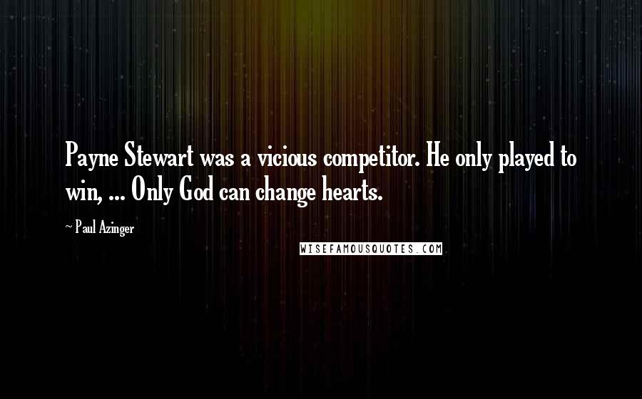 Paul Azinger Quotes: Payne Stewart was a vicious competitor. He only played to win, ... Only God can change hearts.