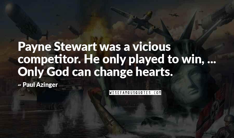 Paul Azinger Quotes: Payne Stewart was a vicious competitor. He only played to win, ... Only God can change hearts.