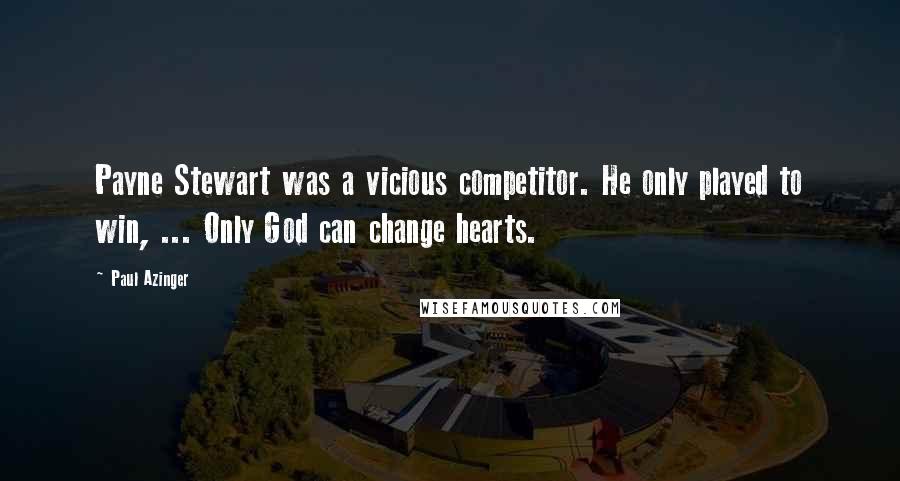 Paul Azinger Quotes: Payne Stewart was a vicious competitor. He only played to win, ... Only God can change hearts.