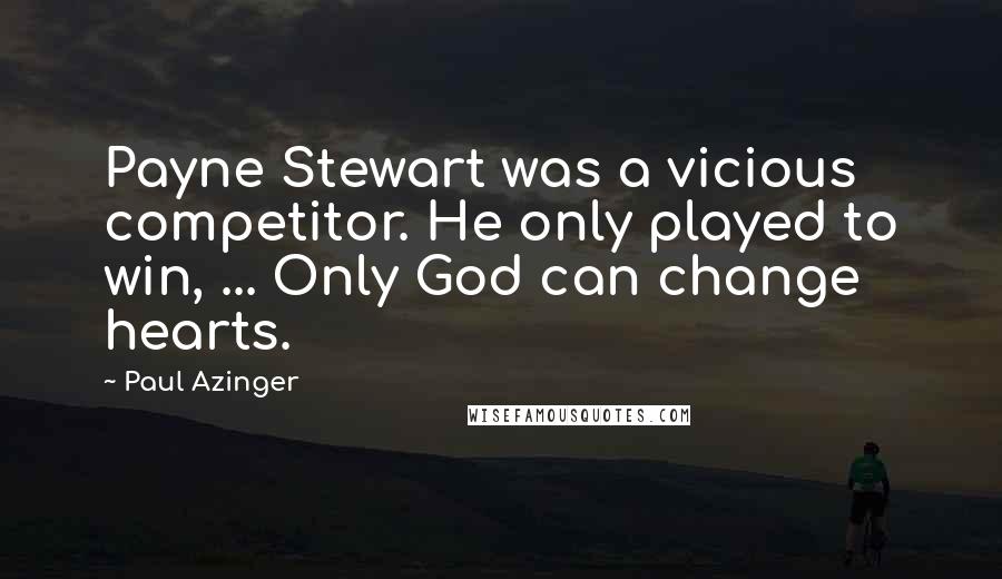 Paul Azinger Quotes: Payne Stewart was a vicious competitor. He only played to win, ... Only God can change hearts.