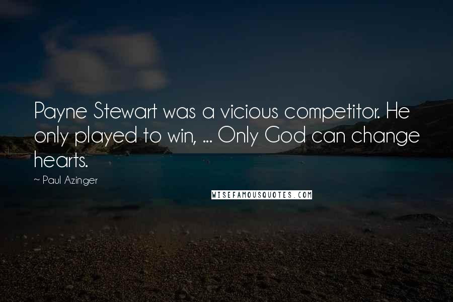 Paul Azinger Quotes: Payne Stewart was a vicious competitor. He only played to win, ... Only God can change hearts.