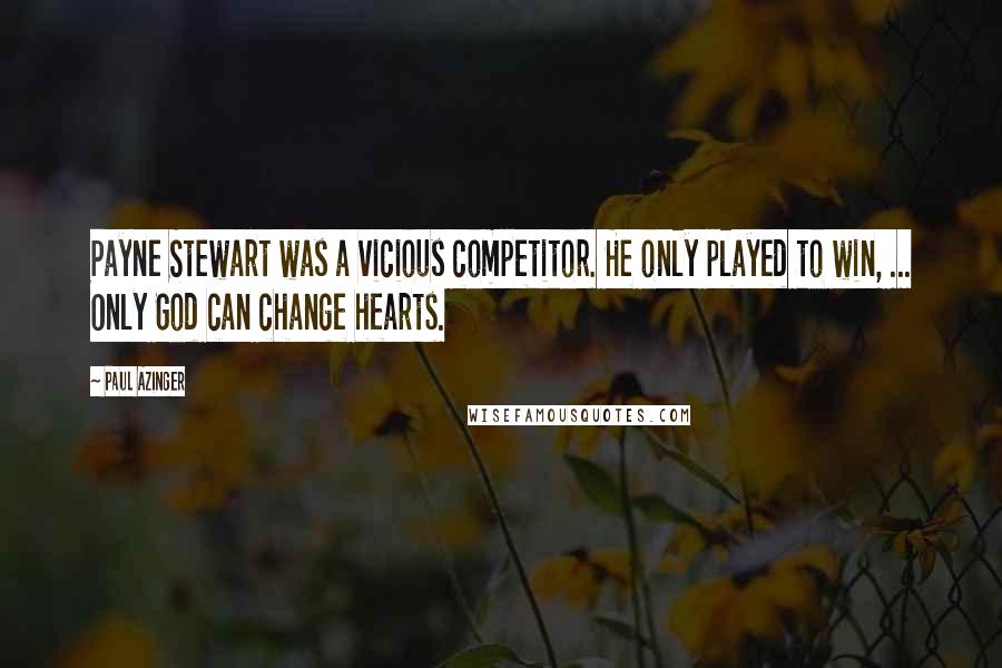 Paul Azinger Quotes: Payne Stewart was a vicious competitor. He only played to win, ... Only God can change hearts.