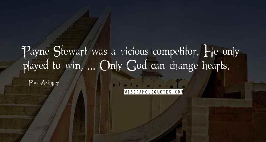Paul Azinger Quotes: Payne Stewart was a vicious competitor. He only played to win, ... Only God can change hearts.