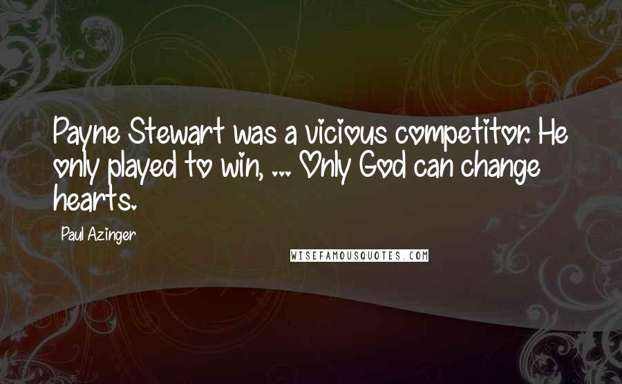 Paul Azinger Quotes: Payne Stewart was a vicious competitor. He only played to win, ... Only God can change hearts.