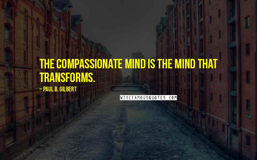 Paul B. Gilbert Quotes: the compassionate mind is the mind that transforms.