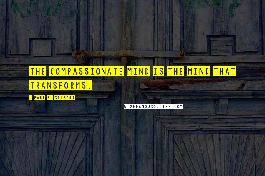 Paul B. Gilbert Quotes: the compassionate mind is the mind that transforms.