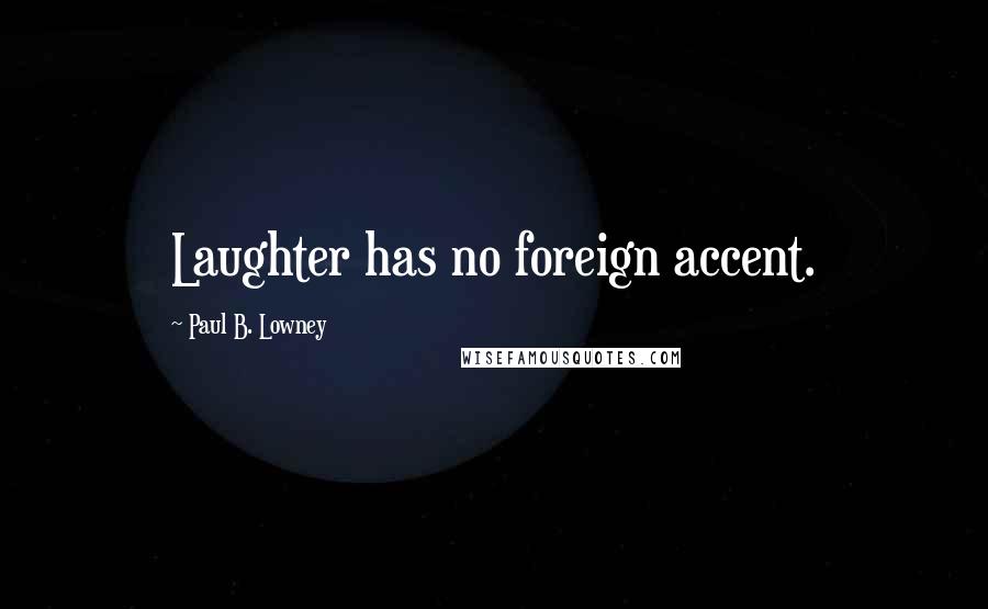 Paul B. Lowney Quotes: Laughter has no foreign accent.