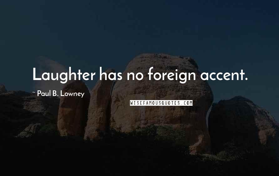 Paul B. Lowney Quotes: Laughter has no foreign accent.