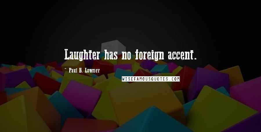 Paul B. Lowney Quotes: Laughter has no foreign accent.